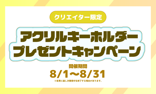 【クリエイター限定】アクリルキーホルダープレゼントキャンペーン【8/1～8/31】